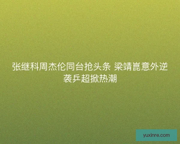 张继科周杰伦同台抢头条 梁靖崑意外逆袭乒超掀热潮 张继科周杰伦同台抢头条 梁靖崑意外逆袭乒超掀热潮