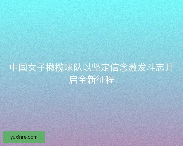 中国女子橄榄球队以坚定信念激发斗志开启全新征程 中国女子橄榄球队以坚定信念激发斗志开启全新征程