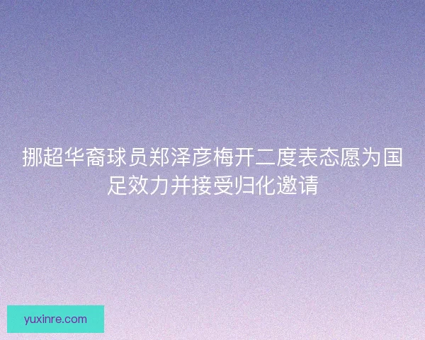 挪超华裔球员郑泽彦梅开二度表态愿为国足效力并接受归化邀请 挪超华裔球员郑泽彦梅开二度表态愿为国足效力并接受归化邀请