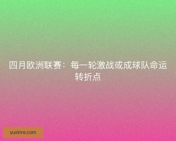 四月欧洲联赛：每一轮激战或成球队命运转折点
