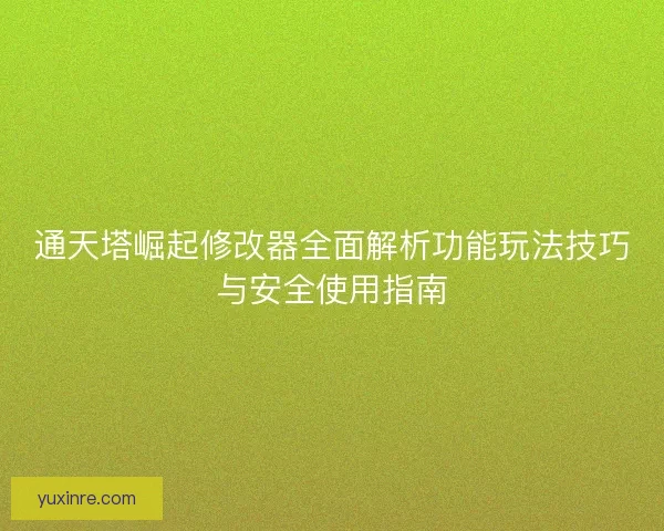 通天塔崛起修改器全面解析功能玩法技巧与安全使用指南