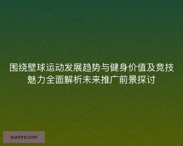 围绕壁球运动发展趋势与健身价值及竞技魅力全面解析未来推广前景探讨
