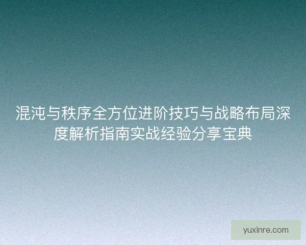 混沌与秩序全方位进阶技巧与战略布局深度解析指南实战经验分享宝典