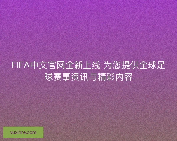 FIFA中文官网全新上线 为您提供全球足球赛事资讯与精彩内容